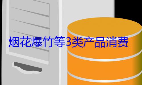 烟花爆竹等费提示来了3类产品消