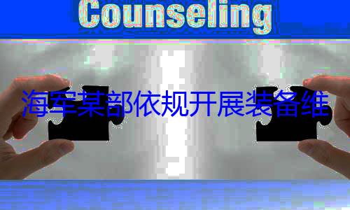 维护保养工作图规开展装备海军某部依
